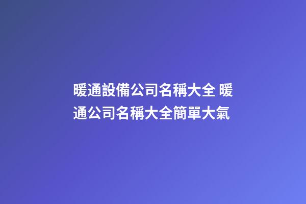 暖通設備公司名稱大全 暖通公司名稱大全簡單大氣-第1張-公司起名-玄機派